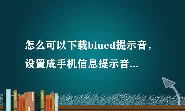 怎么可以下载blued提示音，设置成手机信息提示音呢？求大神帮助