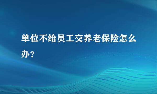 单位不给员工交养老保险怎么办？