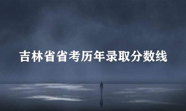 吉林省省考历年录取分数线