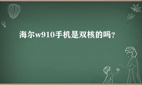 海尔w910手机是双核的吗？