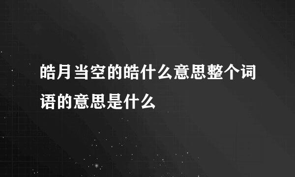 皓月当空的皓什么意思整个词语的意思是什么