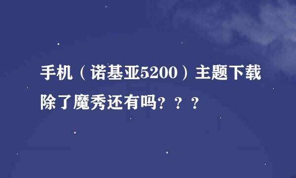 手机（诺基亚5200）主题下载除了魔秀还有吗？？？