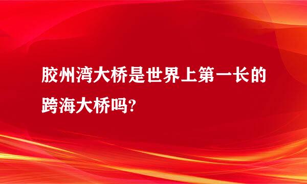 胶州湾大桥是世界上第一长的跨海大桥吗?