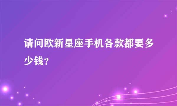 请问欧新星座手机各款都要多少钱？