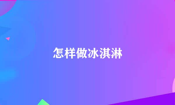 怎样做冰淇淋