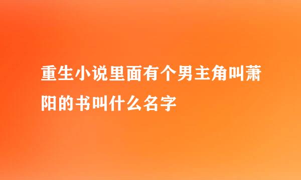 重生小说里面有个男主角叫萧阳的书叫什么名字