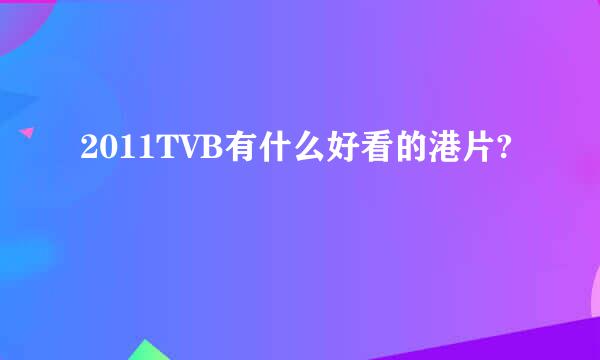 2011TVB有什么好看的港片?