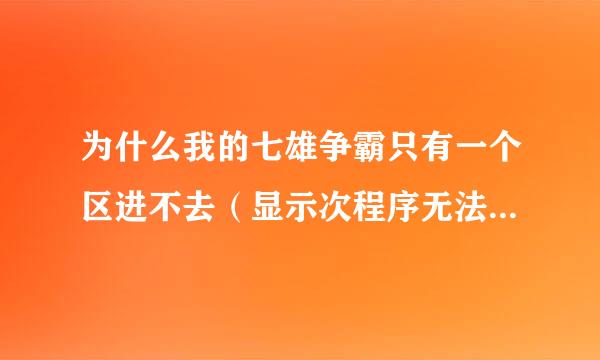 为什么我的七雄争霸只有一个区进不去（显示次程序无法显示网页）， 其它的区都可以进