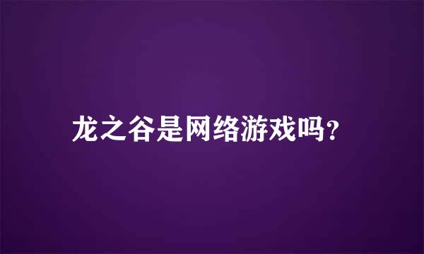 龙之谷是网络游戏吗？