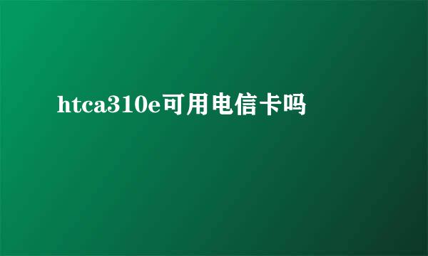 htca310e可用电信卡吗