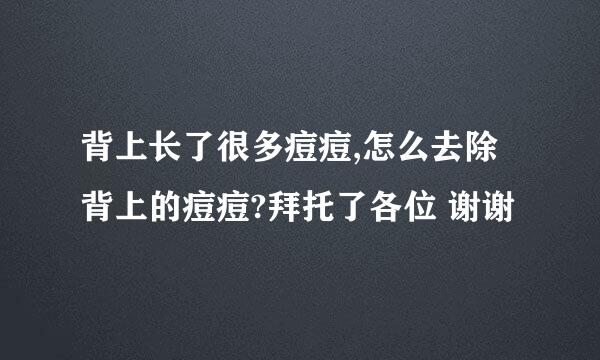 背上长了很多痘痘,怎么去除背上的痘痘?拜托了各位 谢谢