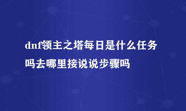 dnf领主之塔每日是什么任务吗去哪里接说说步骤吗