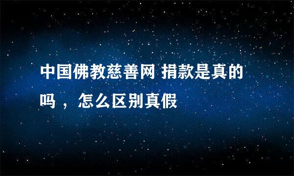 中国佛教慈善网 捐款是真的吗 ，怎么区别真假