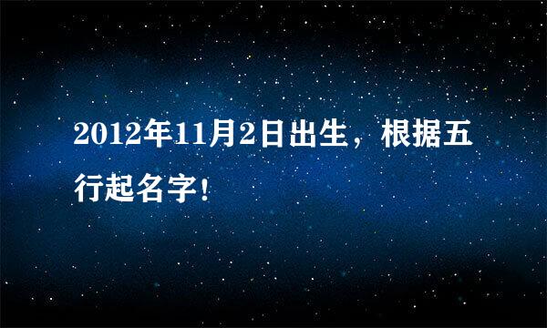 2012年11月2日出生，根据五行起名字！