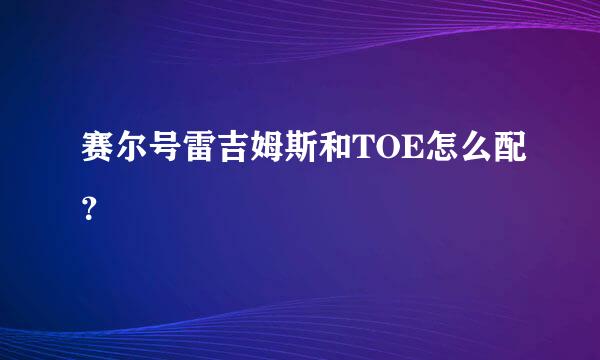 赛尔号雷吉姆斯和TOE怎么配？