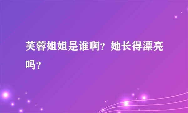 芙蓉姐姐是谁啊？她长得漂亮吗？