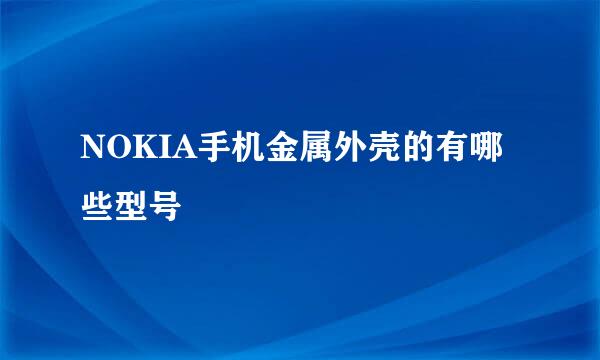 NOKIA手机金属外壳的有哪些型号