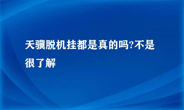 天骥脱机挂都是真的吗?不是很了解