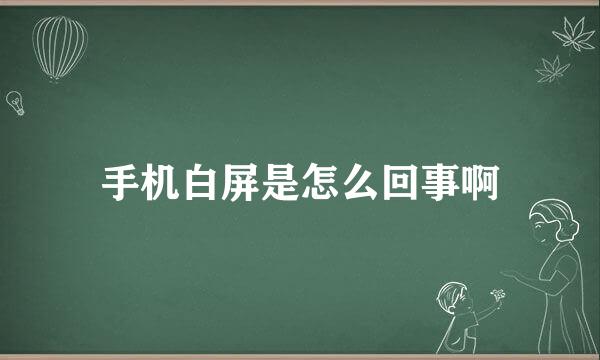 手机白屏是怎么回事啊