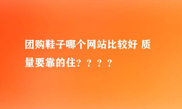 团购鞋子哪个网站比较好 质量要靠的住？？？？