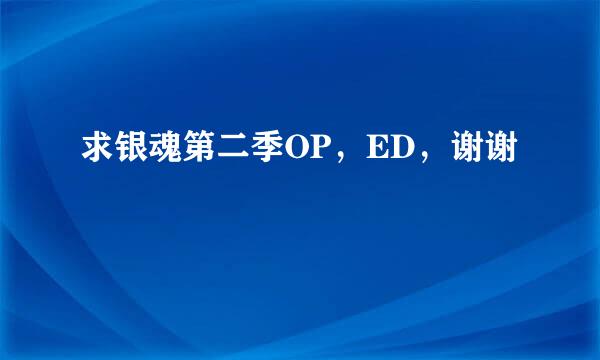 求银魂第二季OP，ED，谢谢