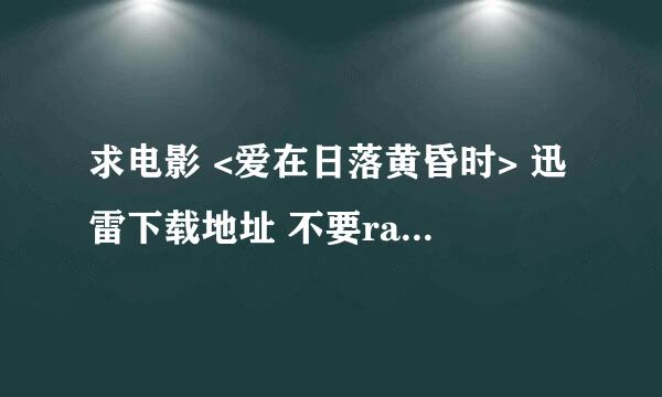 求电影 <爱在日落黄昏时> 迅雷下载地址 不要rayfile的 还有这个跟《爱在日出破晓时》是什么关系呀？