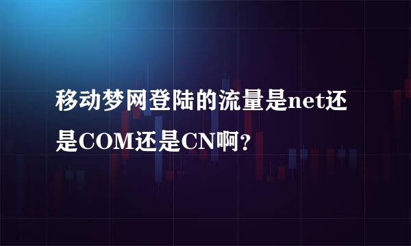 移动梦网登陆的流量是net还是COM还是CN啊？