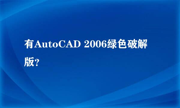有AutoCAD 2006绿色破解版？