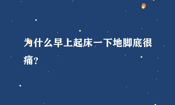 为什么早上起床一下地脚底很痛？