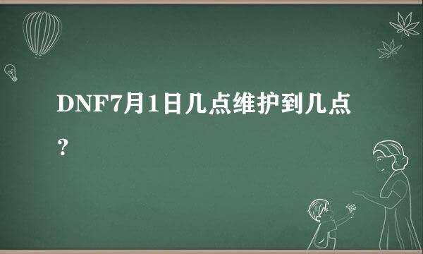 DNF7月1日几点维护到几点？