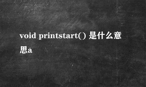 void printstart() 是什么意思a