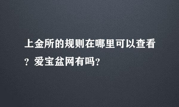 上金所的规则在哪里可以查看？爱宝盆网有吗？