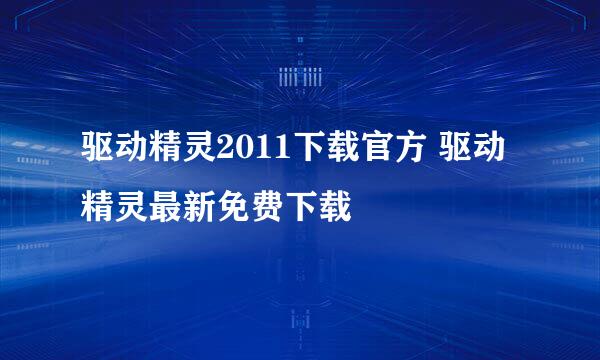 驱动精灵2011下载官方 驱动精灵最新免费下载