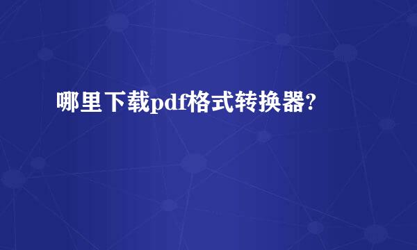 哪里下载pdf格式转换器?