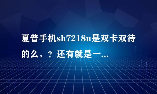 夏普手机sh7218u是双卡双待的么，？还有就是一般待机时间多长