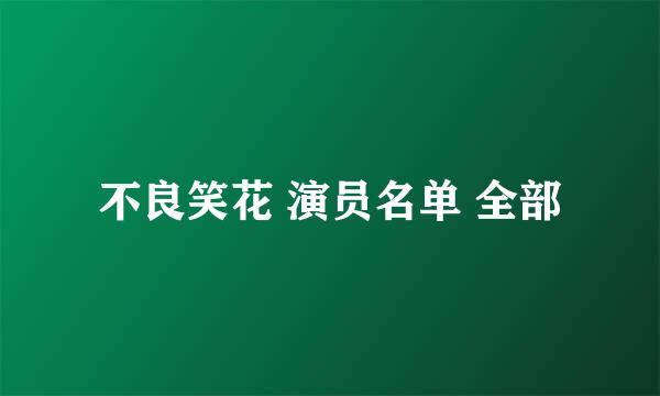 不良笑花 演员名单 全部