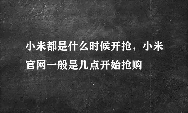 小米都是什么时候开抢，小米官网一般是几点开始抢购