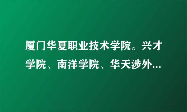 厦门华夏职业技术学院。兴才学院、南洋学院、华天涉外学哪个好