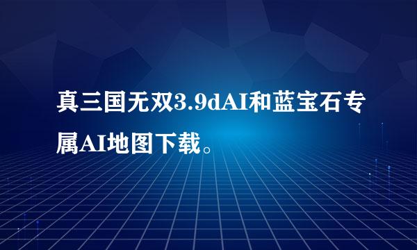 真三国无双3.9dAI和蓝宝石专属AI地图下载。