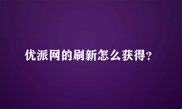 优派网的刷新怎么获得？