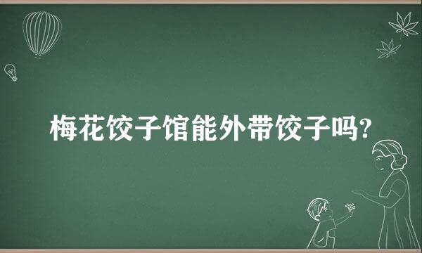 梅花饺子馆能外带饺子吗?