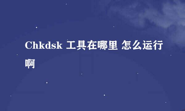 Chkdsk 工具在哪里 怎么运行啊