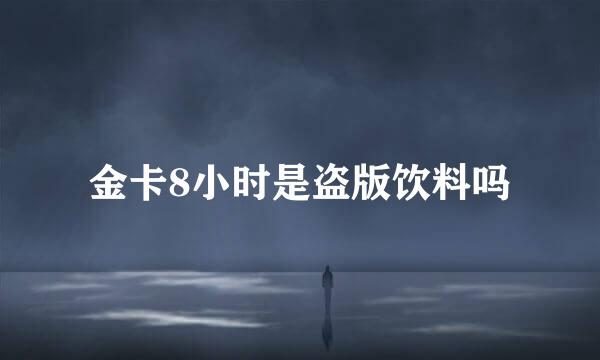 金卡8小时是盗版饮料吗