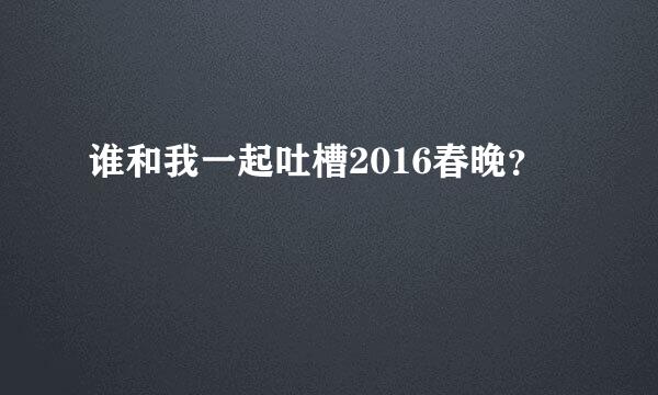 谁和我一起吐槽2016春晚？