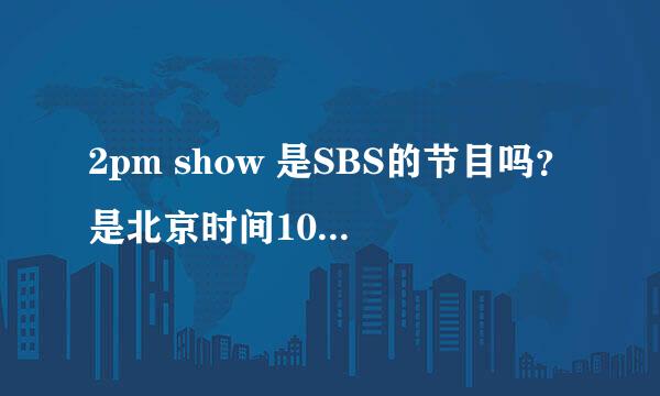 2pm show 是SBS的节目吗？是北京时间10:00播吧？