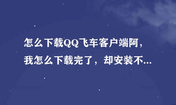 怎么下载QQ飞车客户端阿，我怎么下载完了，却安装不了，哪个文件夹都不行。