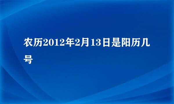 农历2012年2月13日是阳历几号