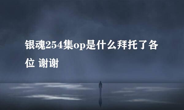 银魂254集op是什么拜托了各位 谢谢