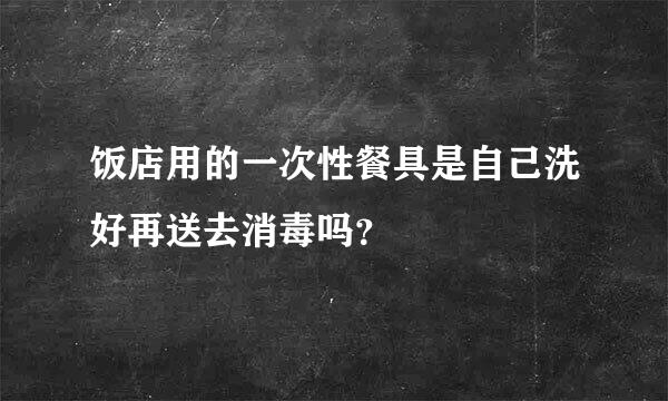 饭店用的一次性餐具是自己洗好再送去消毒吗？