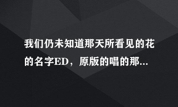 我们仍未知道那天所看见的花的名字ED，原版的唱的那段视频是日本那部片？